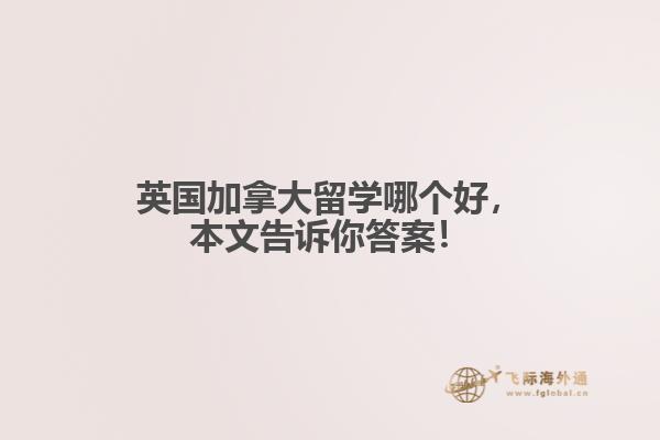 英國加拿大留學(xué)哪個好，本文告訴你答案！