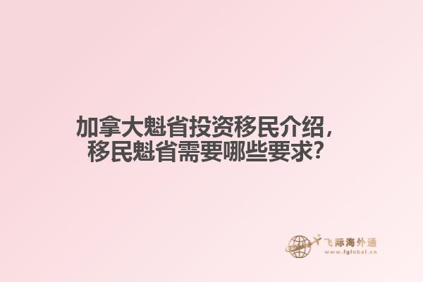 加拿大魁省投資移民介紹，移民魁省需要哪些要求？