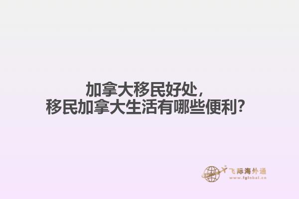 加拿大移民好處，移民加拿大生活有哪些便利？