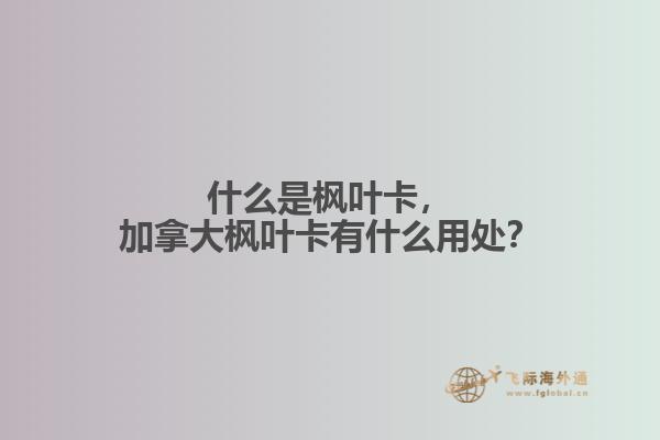 什么是楓葉卡，加拿大楓葉卡有什么用處？