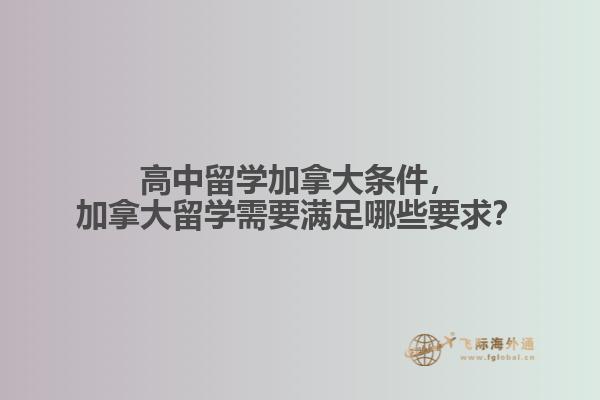 高中留學(xué)加拿大條件，加拿大留學(xué)需要滿足哪些要求？