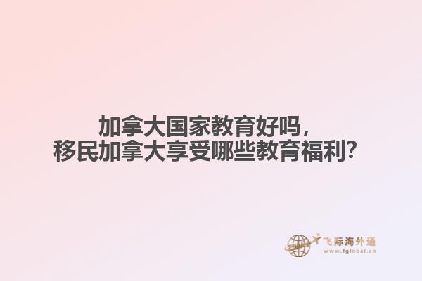 加拿大國家教育好嗎，移民加拿大享受哪些教育福利？