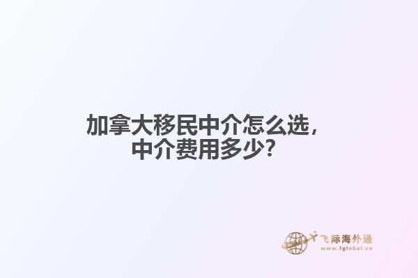 加拿大移民中介怎么選，中介費(fèi)用多少？
