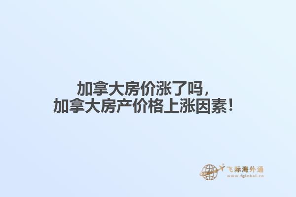 加拿大房價(jià)漲了嗎，加拿大房產(chǎn)價(jià)格上漲因素！