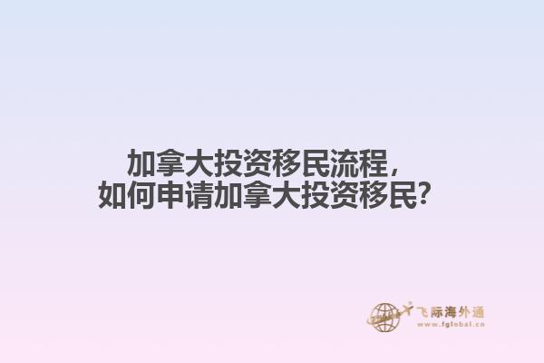 加拿大投資移民流程，如何申請(qǐng)加拿大投資移民？