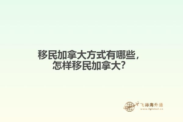 移民加拿大方式有哪些，怎樣移民加拿大？