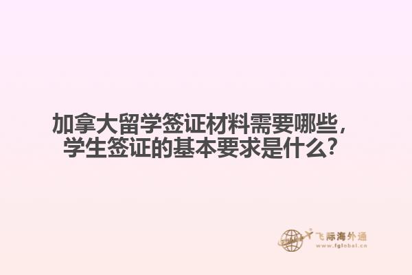 加拿大留學(xué)簽證材料需要哪些，學(xué)生簽證的基本要求是什么？