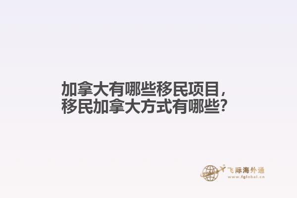 加拿大有哪些移民項(xiàng)目，移民加拿大方式有哪些？