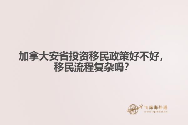 加拿大安省投資移民政策好不好，移民流程復雜嗎？