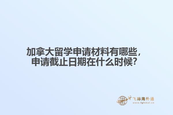 加拿大留學(xué)申請材料有哪些，申請截止日期在什么時候？