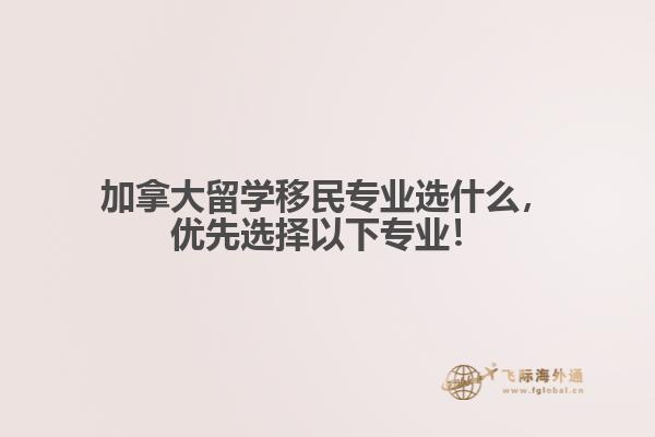 加拿大留學(xué)移民專業(yè)選什么，優(yōu)先選擇以下專業(yè)！