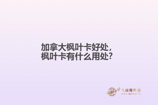 加拿大楓葉卡好處，楓葉卡有什么用處？