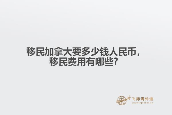 移民加拿大要多少錢人民幣，移民費用有哪些？