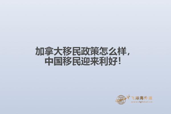 加拿大移民政策怎么樣，中國(guó)移民迎來(lái)利好！