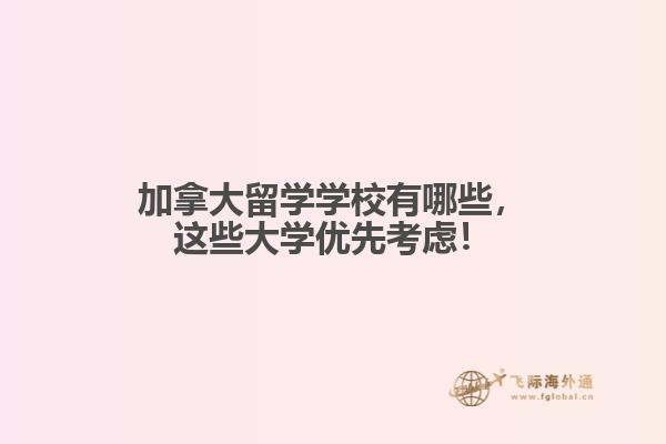 
加拿大留學(xué)學(xué)校有哪些，這些大學(xué)優(yōu)先考慮！
