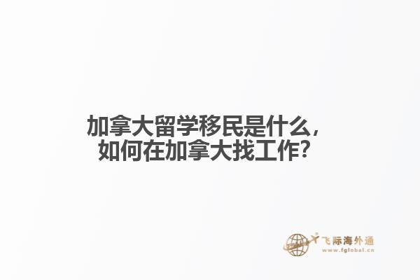 加拿大留學移民是什么，如何在加拿大找工作？