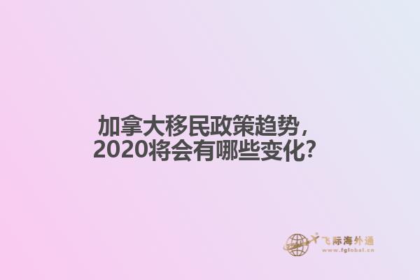 加拿大移民政策趨勢，2020將會有哪些變化？