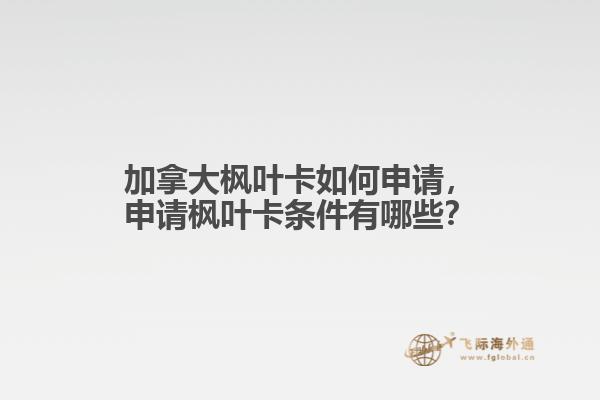加拿大楓葉卡如何申請，申請楓葉卡條件有哪些？