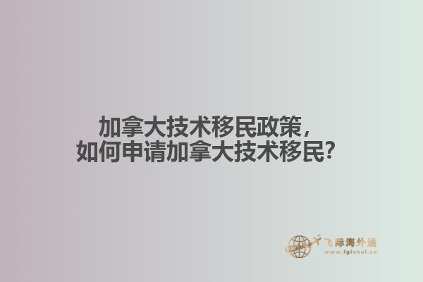 加拿大技術移民政策，如何申請加拿大技術移民？