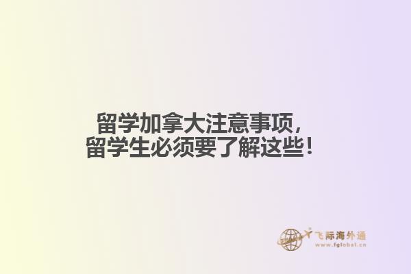 留學(xué)加拿大注意事項(xiàng)，留學(xué)生必須要了解這些！