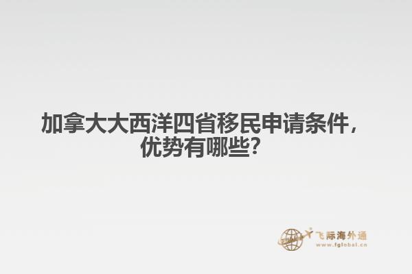 加拿大大西洋四省移民申請條件，優(yōu)勢有哪些？