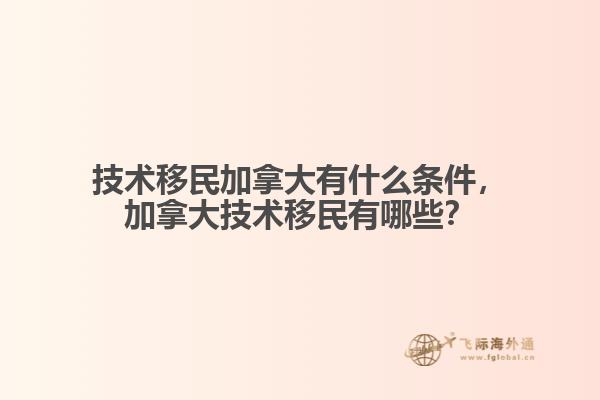 技術移民加拿大有什么條件，加拿大技術移民有哪些？