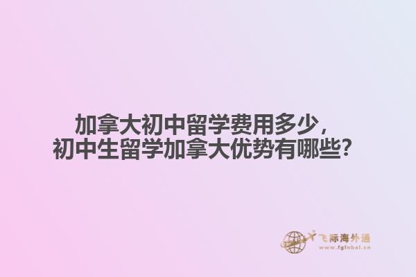 加拿大初中留學(xué)費(fèi)用多少，初中生留學(xué)加拿大優(yōu)勢(shì)有哪些？