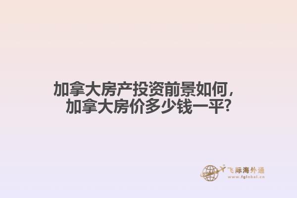 加拿大房產(chǎn)投資前景如何，加拿大房價多少錢一平?