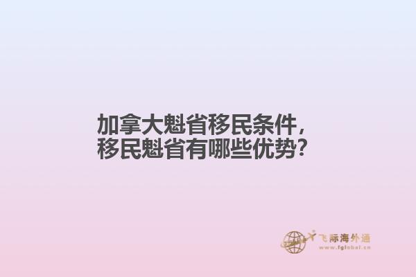 加拿大魁省移民條件，移民魁省有哪些優(yōu)勢？