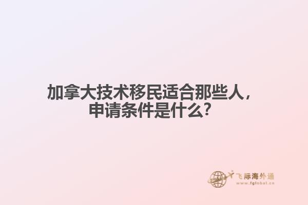 加拿大技術(shù)移民適合那些人，申請條件是什么？