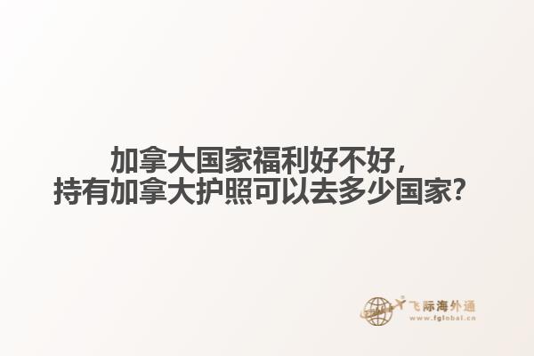 加拿大國家福利好不好，持有加拿大護照可以去多少國家？