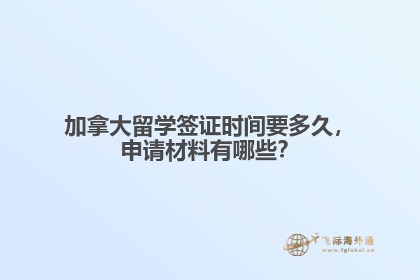 加拿大留學(xué)簽證時間要多久，申請材料有哪些？