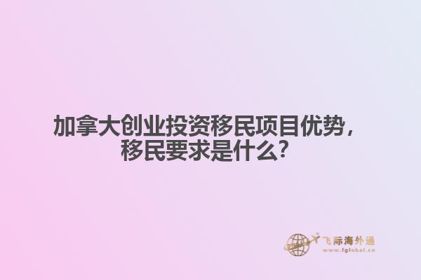 加拿大創(chuàng)業(yè)投資移民項(xiàng)目?jī)?yōu)勢(shì)，移民要求是什么？