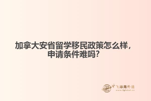 加拿大安省留學移民政策怎么樣，申請條件難嗎？