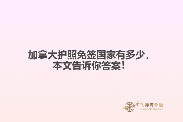 加拿大護照免簽國家有多少，本文告訴你答案！