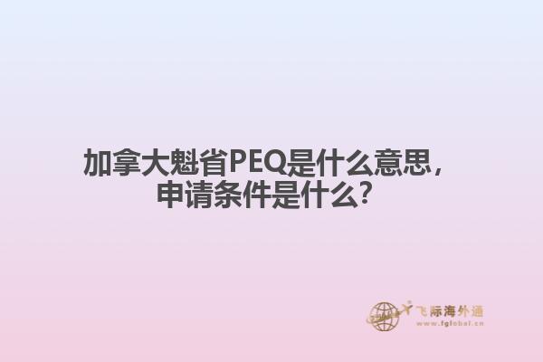 加拿大魁省PEQ是什么意思，申請條件是什么？