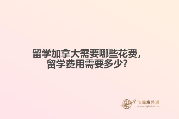 留學加拿大需要哪些花費，留學費用需要多少？