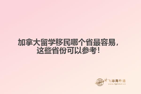 加拿大留學移民哪個省最容易，這些省份可以參考！