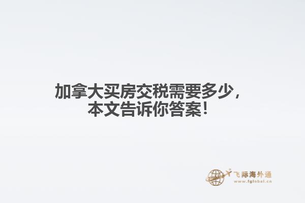 加拿大買房交稅需要多少，本文告訴你答案！