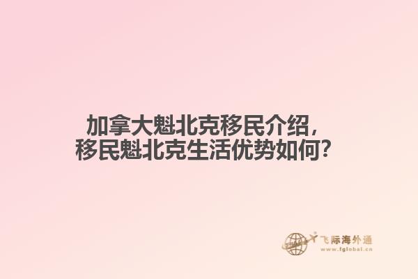 加拿大魁北克移民介紹，移民魁北克生活優(yōu)勢如何？