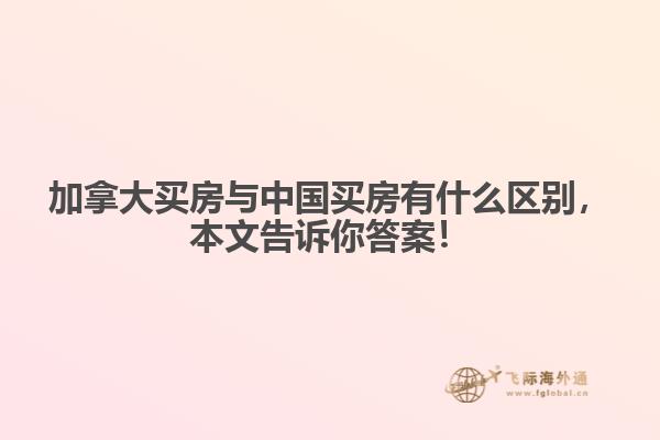 加拿大買房與中國買房有什么區(qū)別，本文告訴你答案！