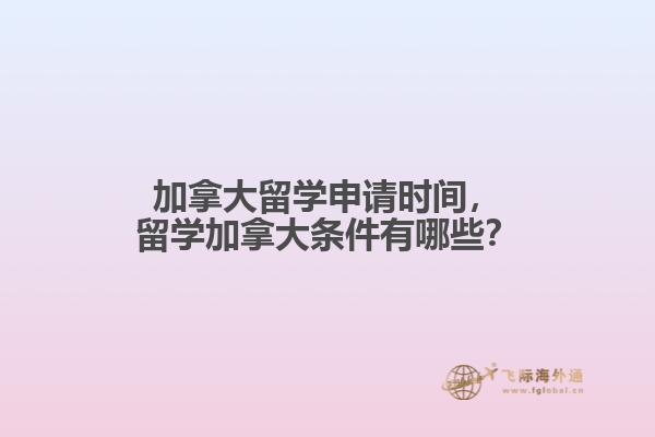 加拿大留學(xué)申請(qǐng)時(shí)間，留學(xué)加拿大條件有哪些？