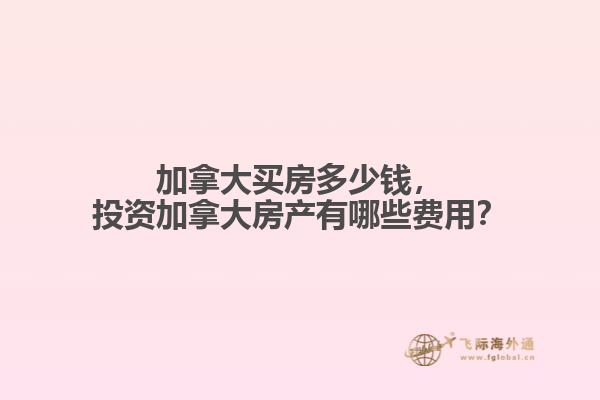 加拿大買房多少錢，投資加拿大房產(chǎn)有哪些費(fèi)用？