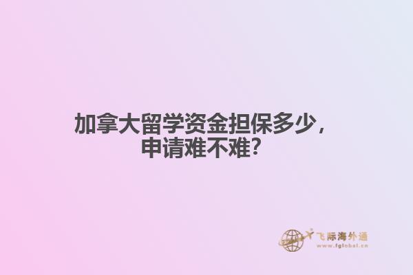 加拿大留學(xué)資金擔(dān)保多少，申請難不難？