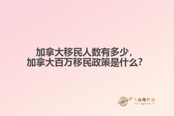 加拿大移民人數(shù)有多少，加拿大百萬移民政策是什么？