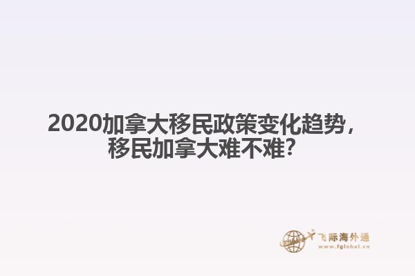2020加拿大移民政策變化趨勢(shì)，移民加拿大難不難？