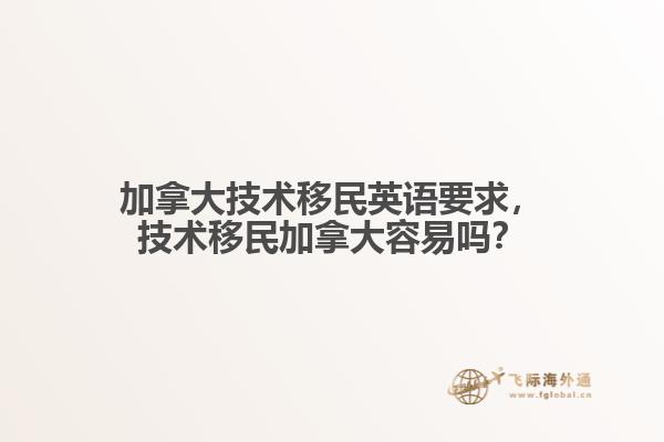 加拿大技術(shù)移民英語要求，技術(shù)移民加拿大容易嗎？