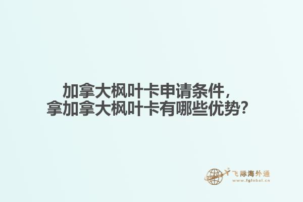加拿大楓葉卡申請(qǐng)條件，拿加拿大楓葉卡有哪些優(yōu)勢(shì)？