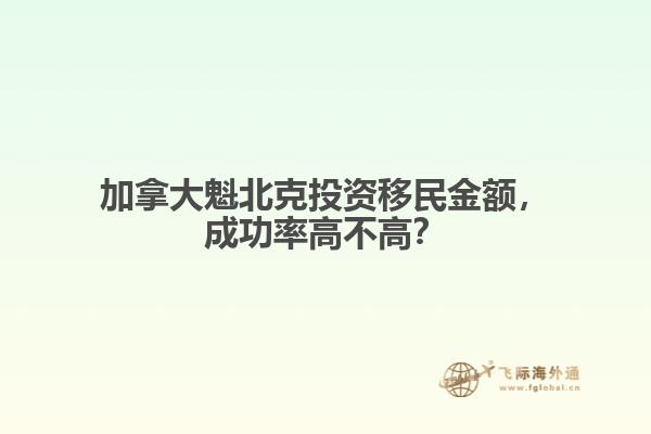 加拿大魁北克投資移民金額，成功率高不高？