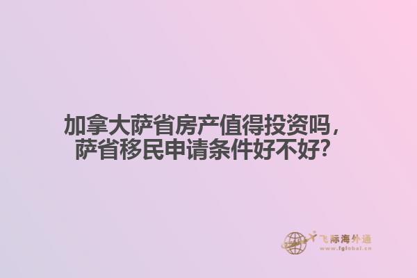 加拿大薩省房產(chǎn)值得投資嗎，薩省移民申請(qǐng)條件好不好？